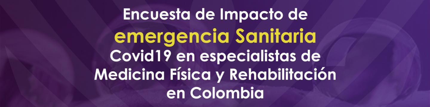 Encuesta de impacto de emergencia sanitaria COVID-19 en especialistas de Medicina Física y Rehabilitación en Colombia